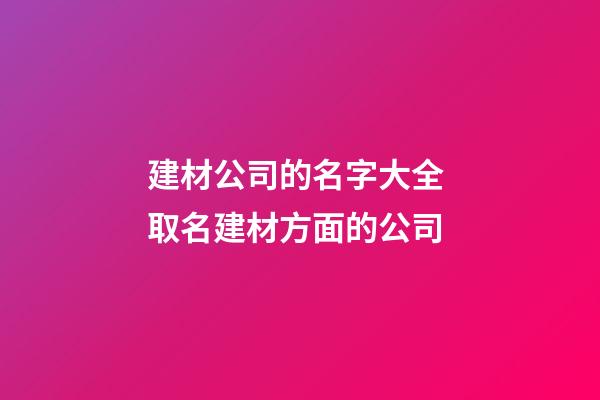 建材公司的名字大全 取名建材方面的公司